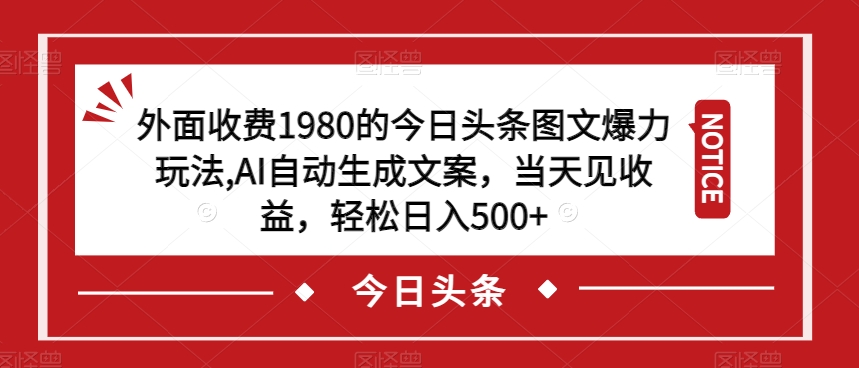 外面收费1980的今日头条图文爆力玩法，AI自动生成文案，当天见收益，轻松日入500+【揭秘】-赚钱驿站