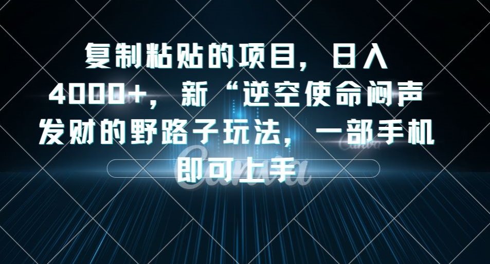 复制粘贴的项目，日入4000+，新“逆空使命“闷声发财的野路子玩法，一部手机即可上手-赚钱驿站