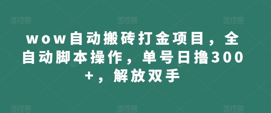 wow自动搬砖打金项目，全自动脚本操作，单号日撸300+，解放双手【揭秘】-赚钱驿站