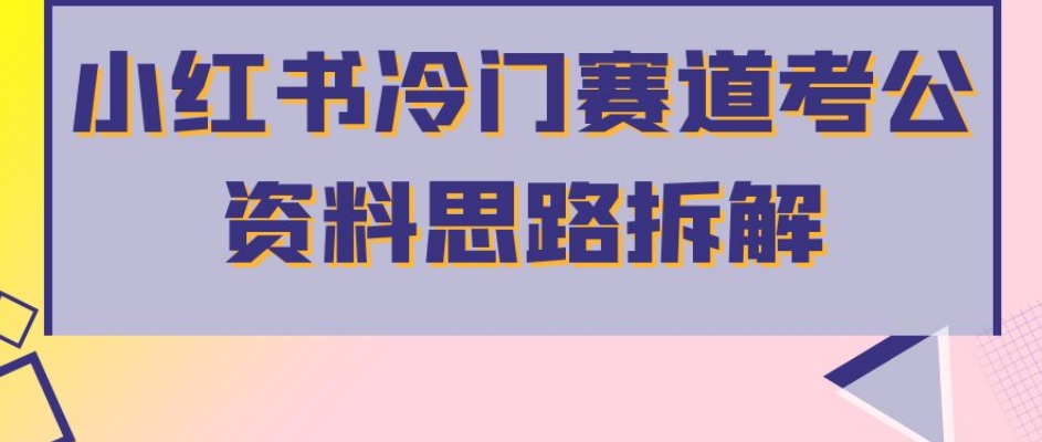 小红书冷门赛道考公资料思路拆解，简单搬运无需操作，转化高涨粉快轻松月入过万-赚钱驿站