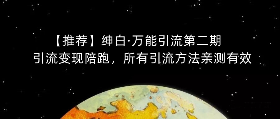 【推荐】绅白·万能引流第二期，引流变现陪跑，所有引流方法亲测有效-赚钱驿站