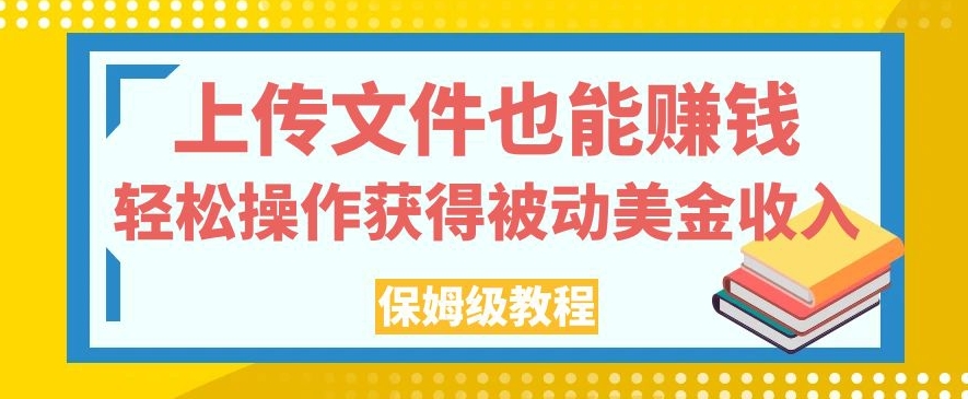 上传文件也能赚钱，轻松操作获得被动美金收入，保姆级教程【揭秘】-赚钱驿站