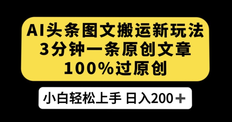 AI头条图文搬运新玩法，3分钟一条原创文章，100%过原创轻松日入200+【揭秘】-赚钱驿站