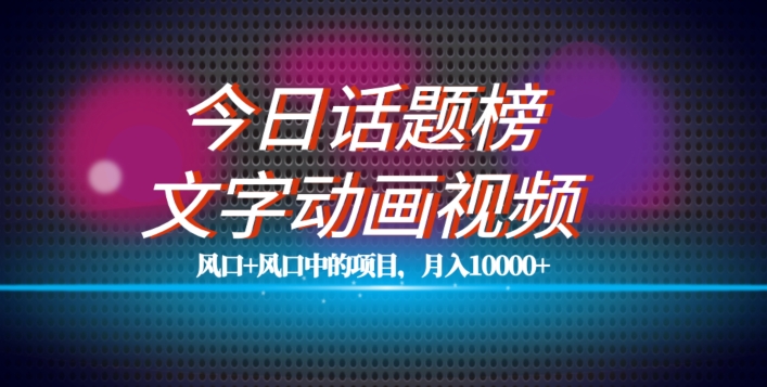 最新今日话题+文字动画视频风口项目教程，单条作品百万流量，月入10000+【揭秘】-赚钱驿站