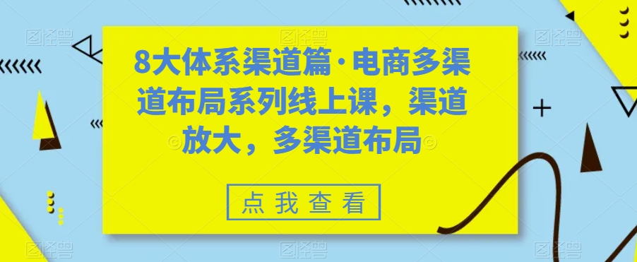 8大体系渠道篇·电商多渠道布局系列线上课，渠道放大，多渠道布局-赚钱驿站