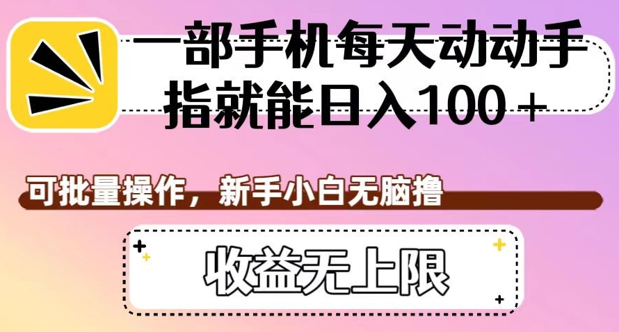 一部手机每天动动手指就能日入100+，可批量操作，新手小白无脑撸，收益无上限【揭秘】-赚钱驿站