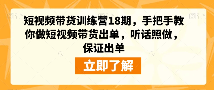 短视频带货训练营18期，手把手教你做短视频带货出单，听话照做，保证出单-赚钱驿站