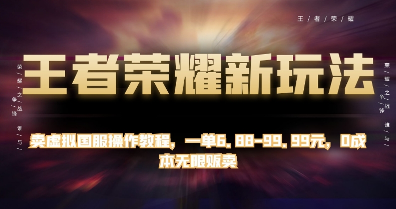 王者荣耀新玩法，卖虚拟国服操作教程，一单6.88-99.99元，0成本无限贩卖【揭秘】-赚钱驿站