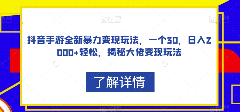 抖音手游全新暴力变现玩法，一个30，日入2000+轻松，揭秘大佬变现玩法【揭秘】-赚钱驿站