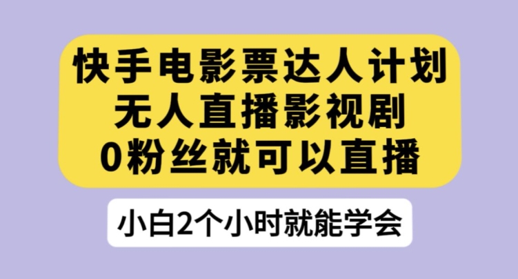 快手电影票达人计划，无人直播影视剧，0粉丝就可以直播【揭秘】-赚钱驿站