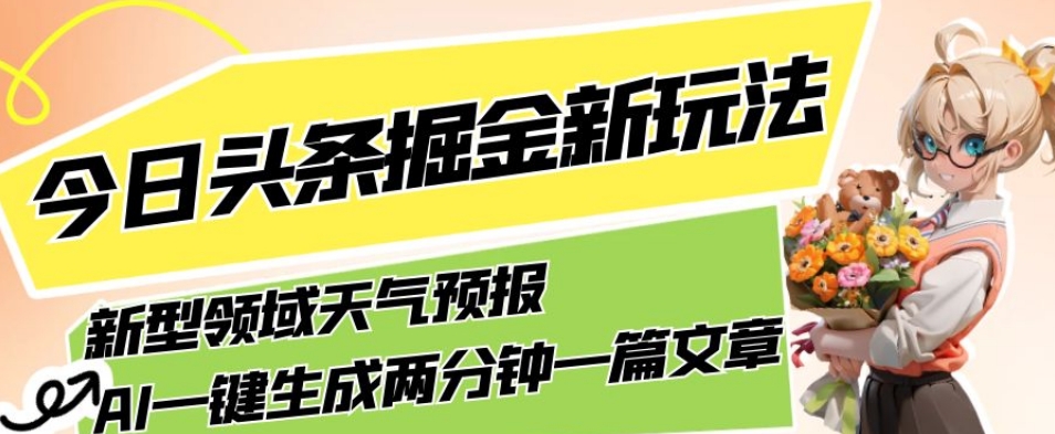 今日头条掘金新玩法，关于新型领域天气预报，AI一键生成两分钟一篇文章，复制粘贴轻松月入5000+-赚钱驿站