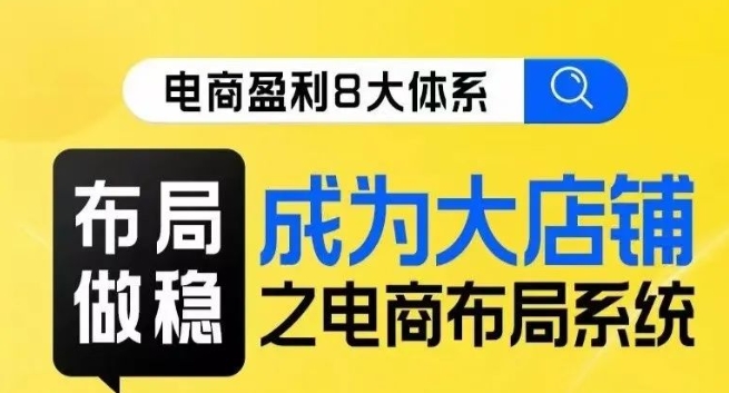 八大体系布局篇·布局做稳，成为大店的电商布局线上课-赚钱驿站