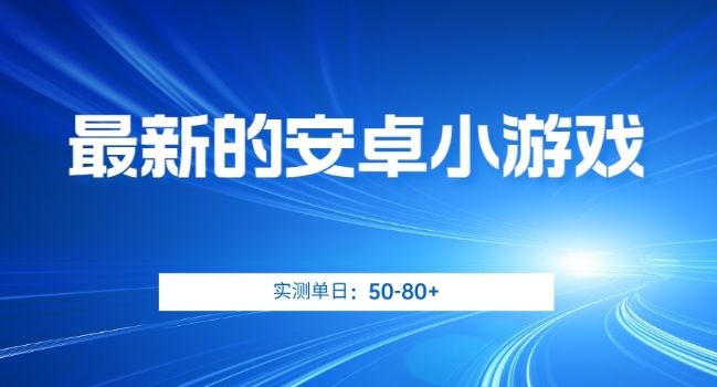 最新的安卓小游戏，实测日入50-80+【揭秘】-赚钱驿站