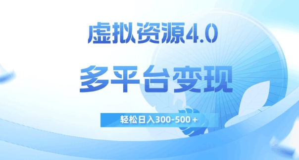 虚拟资源4.0，多平台变现，轻松日入300-500＋【揭秘】-赚钱驿站