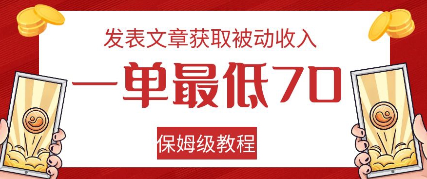 发表文章获取被动收入，一单最低70，保姆级教程【揭秘】-赚钱驿站