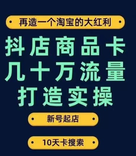 抖店商品卡几十万流量打造实操，从新号起店到一天几十万搜索、推荐流量完整实操步骤-赚钱驿站