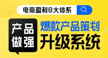 电商盈利8大体系 ·产品做强​爆款产品策划系统升级线上课，全盘布局更能实现利润突破-赚钱驿站