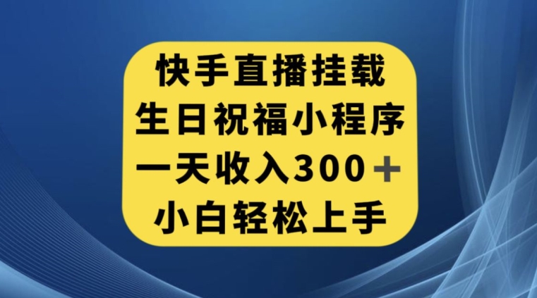 快手挂载生日祝福小程序，一天收入300+，小白轻松上手【揭秘】-赚钱驿站