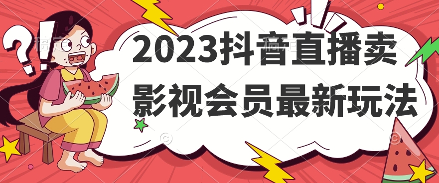 2023抖音直播卖影视会员最新玩法-赚钱驿站