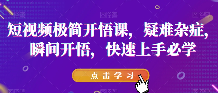 短视频极简开悟课，​疑难杂症，瞬间开悟，快速上手必学-赚钱驿站