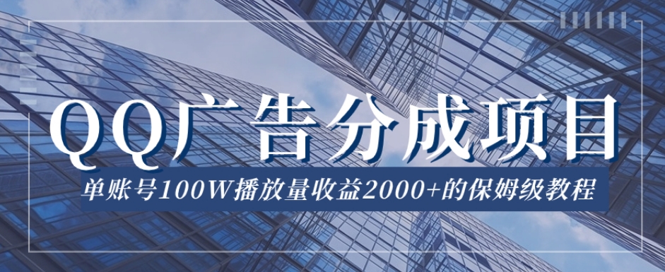 QQ广告分成项目保姆级教程，单账号100W播放量收益2000+【揭秘】-赚钱驿站