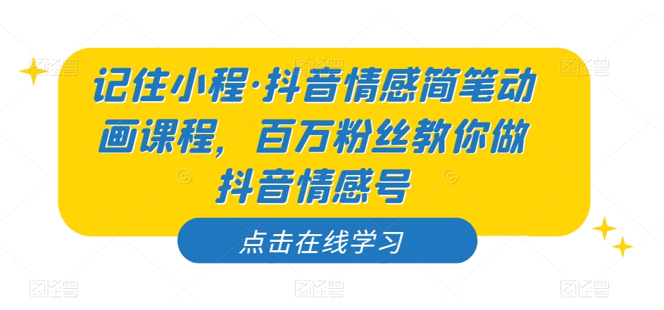 记住小程·抖音情感简笔动画课程，百万粉丝教你做抖音情感号-赚钱驿站