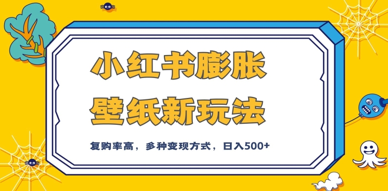 小红书膨胀壁纸新玩法，前端引流前端变现，后端私域多种组合变现方式，入500+【揭秘】-赚钱驿站