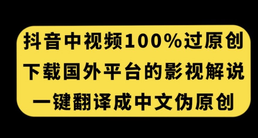 抖音中视频百分百过原创，下载国外平台的电影解说，一键翻译成中文获取收益-赚钱驿站