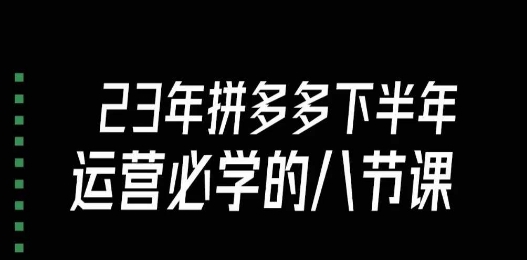 大牙·23年下半年拼多多运营必学的八节课（18节完整）-赚钱驿站