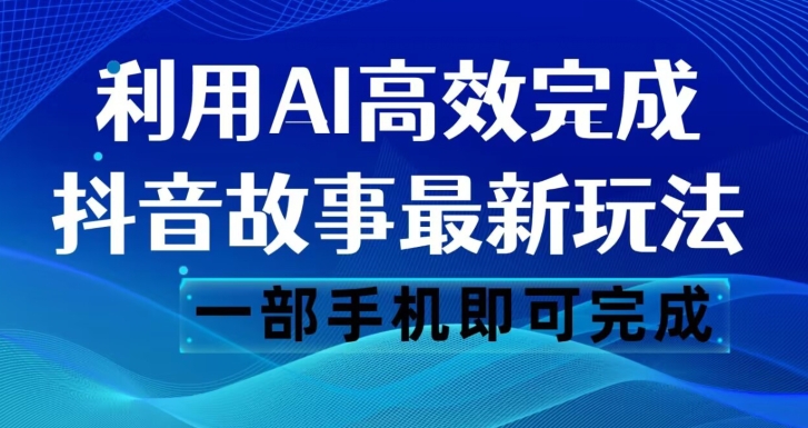 抖音故事最新玩法，通过AI一键生成文案和视频，日收入500一部手机即可完成【揭秘】-赚钱驿站