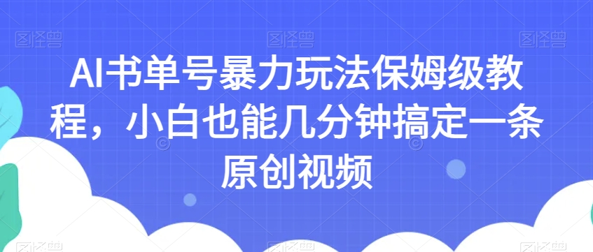 AI书单号暴力玩法保姆级教程，小白也能几分钟搞定一条原创视频【揭秘】-赚钱驿站