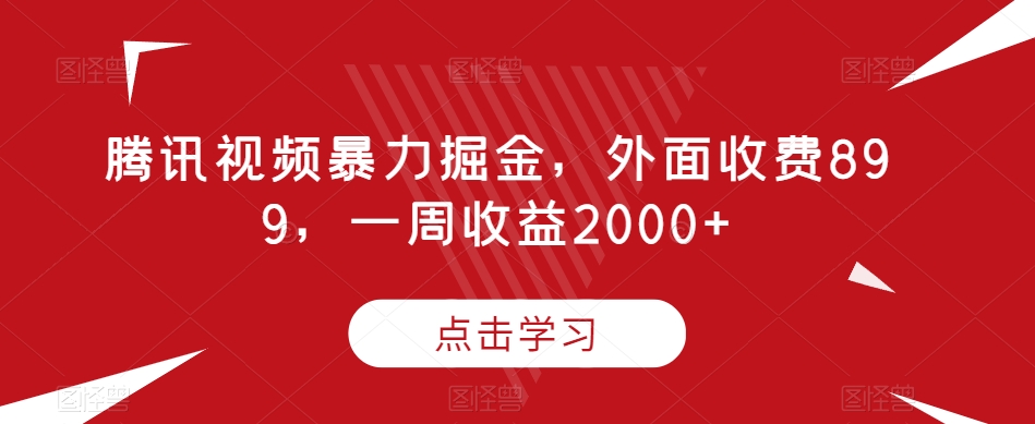 腾讯视频暴力掘金，外面收费899，一周收益2000+【揭秘】-赚钱驿站