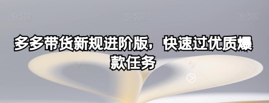 多多带货新规进阶版，快速过优质爆款任务-赚钱驿站