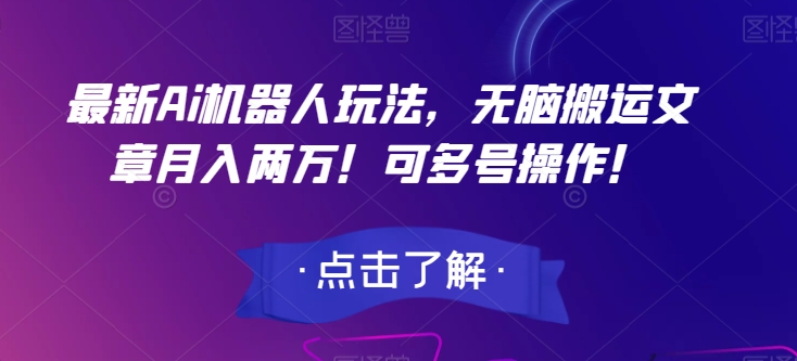 最新Ai机器人玩法，无脑搬运文章月入两万！可多号操作！【揭秘】-赚钱驿站