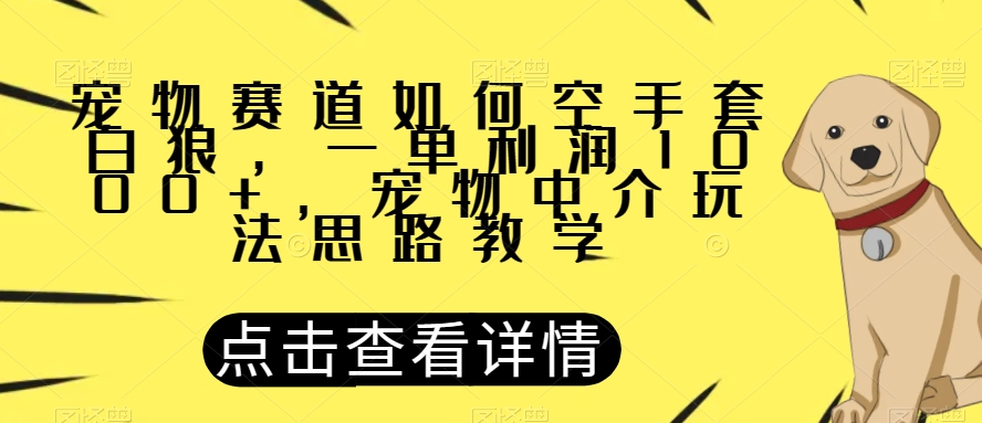 宠物赛道如何空手套白狼，一单利润1000+，宠物中介玩法思路教学【揭秘】-赚钱驿站