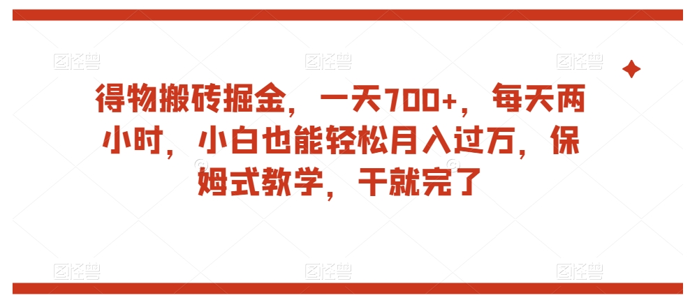 得物搬砖掘金，一天700+，每天两小时，小白也能轻松月入过万，保姆式教学，干就完了-赚钱驿站