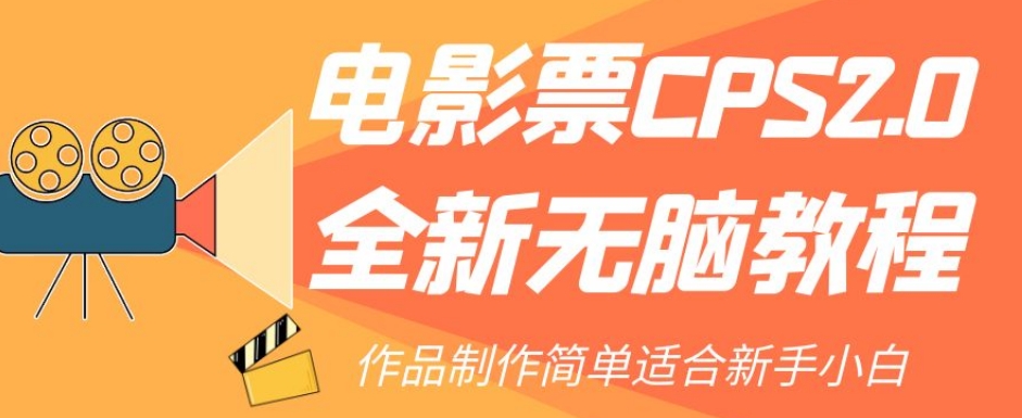 电影票CPS2.0全新无脑教程，作品制作简单适合新手小白-赚钱驿站