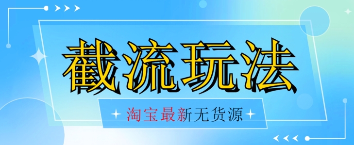 首发价值2980最新淘宝无货源不开车自然流超低成本截流玩法日入300+【揭秘】【1016更新】-赚钱驿站