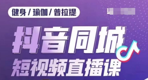 健身行业抖音同城短视频直播课，通过抖音低成本获客提升业绩，门店标准化流程承接流量-赚钱驿站