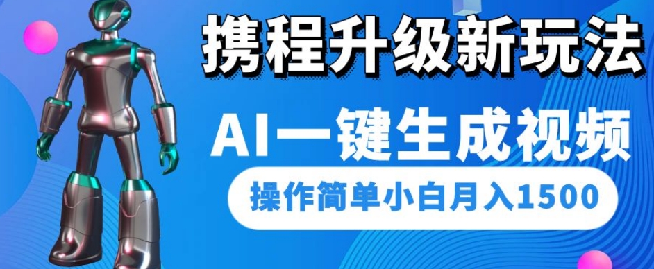 携程升级新玩法AI一键生成视频，操作简单小白月入1500-赚钱驿站