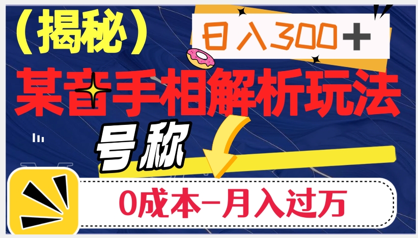 日入300+的，抖音手相解析玩法，号称0成本月入过万（揭秘）-赚钱驿站