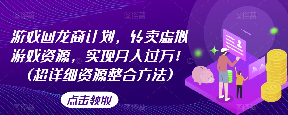 游戏回龙商计划，转卖虚拟游戏资源，实现月入过万！(超详细资源整合方法)-赚钱驿站