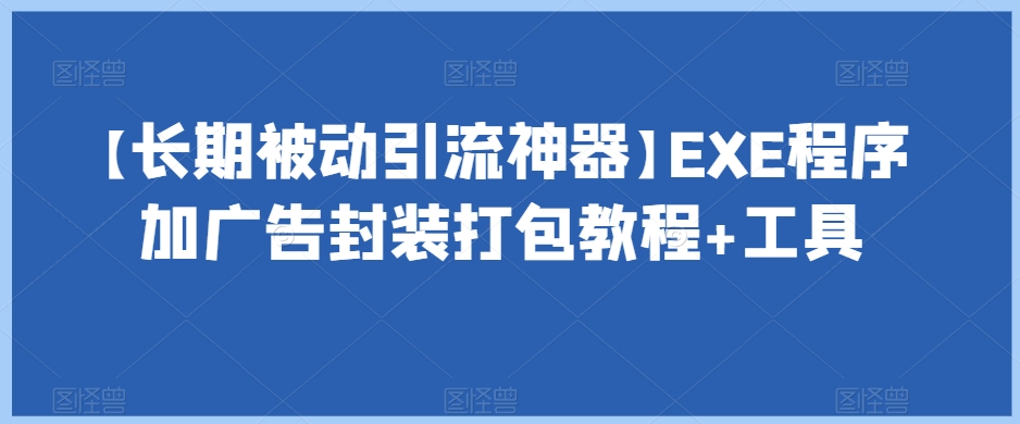 【长期被动引流神器】EXE程序加广告封装打包教程+工具-赚钱驿站