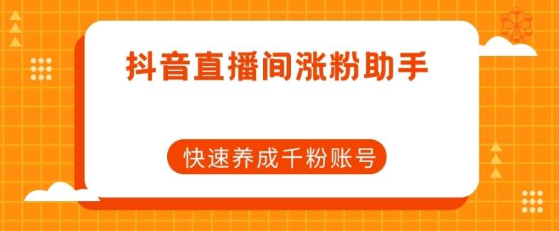 抖音直播间涨粉助手，快速养成千粉账号-赚钱驿站