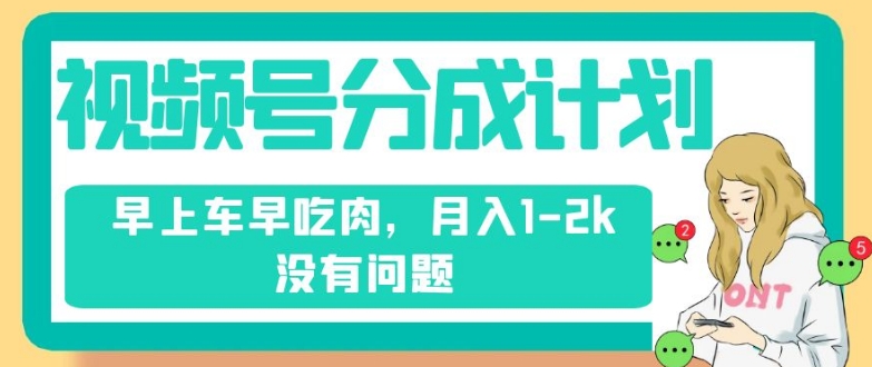 视频号分成计划，纯搬运不需要剪辑去重，早上车早吃肉，月入1-2k没有问题-赚钱驿站