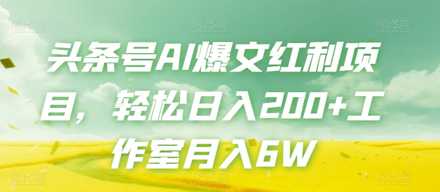 头条号AI爆文红利项目，轻松日入200+工作室月入6W-赚钱驿站