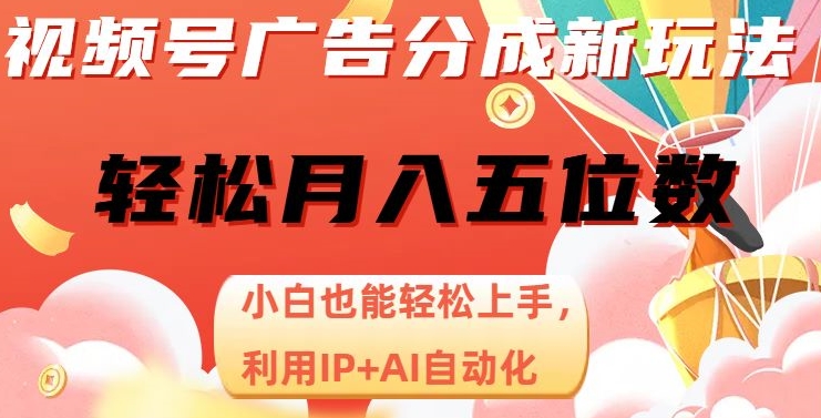 视频号广告分成新玩法，小白也能轻松上手，利用IP+AI自动化，轻松月入五位数【揭秘】-赚钱驿站