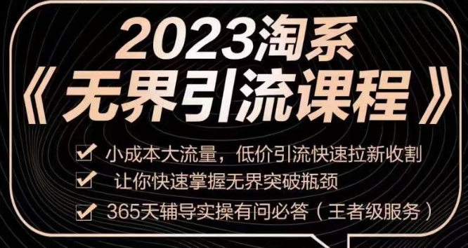 2023淘系无界引流实操课程，​小成本大流量，低价引流快速拉新收割，让你快速掌握无界突破瓶颈-赚钱驿站