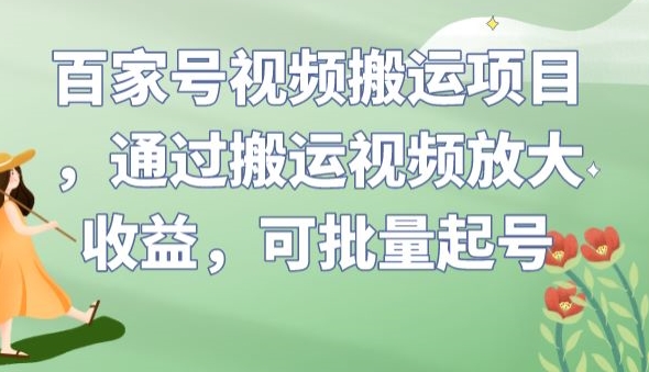 百家号视频搬运项目，通过搬运视频放大收益，可批量起号【揭秘】-赚钱驿站