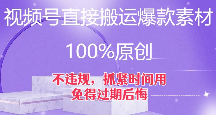 视频号直接搬运爆款素材，100%原创，不违规，抓紧时间用，免得过期后悔【揭秘】-赚钱驿站